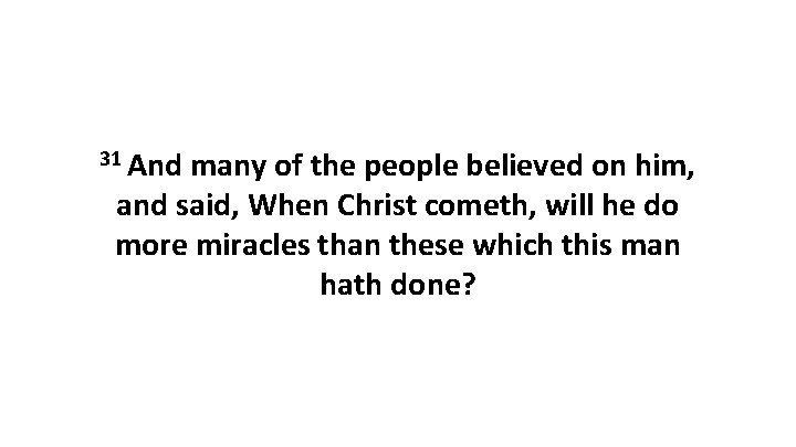 31 And many of the people believed on him, and said, When Christ cometh,