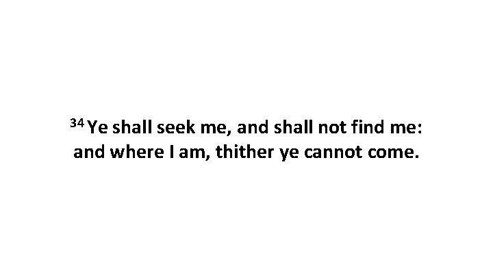 34 Ye shall seek me, and shall not find me: and where I am,