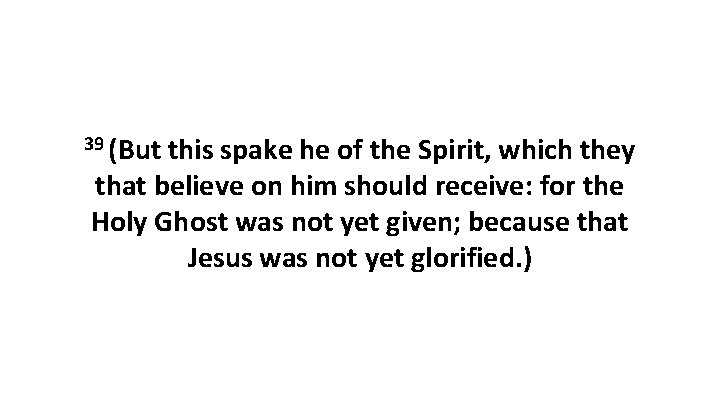 39 (But this spake he of the Spirit, which they that believe on him