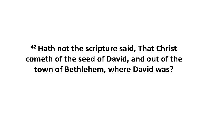 42 Hath not the scripture said, That Christ cometh of the seed of David,