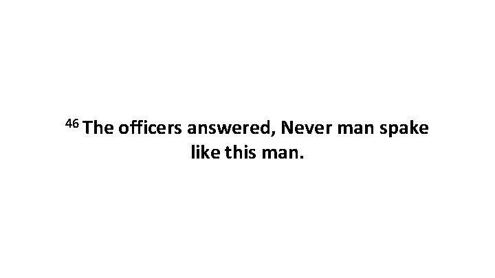 46 The officers answered, Never man spake like this man. 