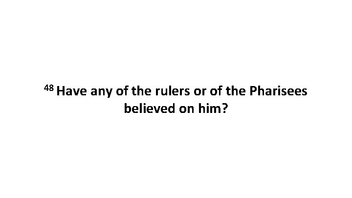 48 Have any of the rulers or of the Pharisees believed on him? 