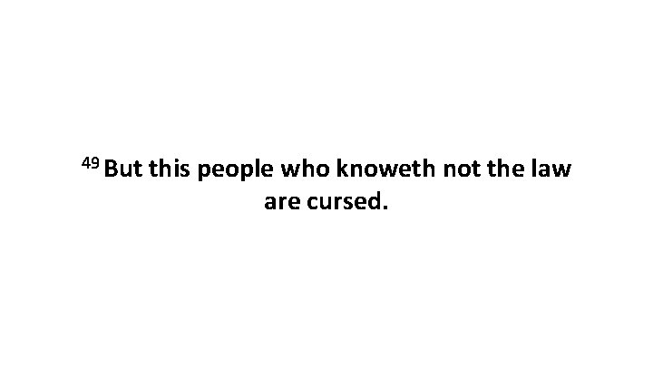 49 But this people who knoweth not the law are cursed. 