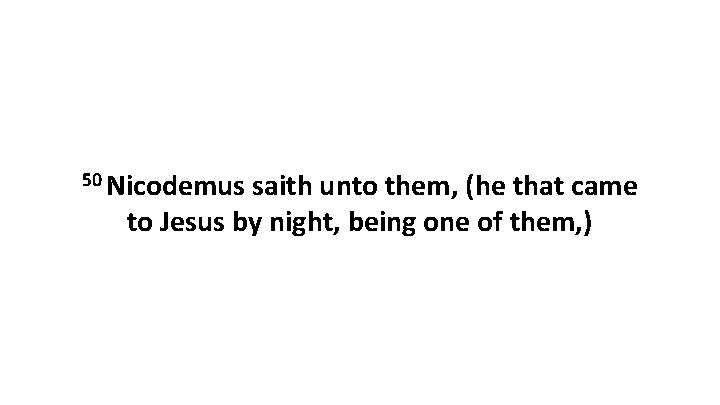 50 Nicodemus saith unto them, (he that came to Jesus by night, being one