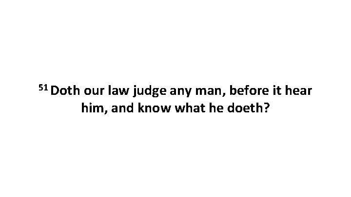 51 Doth our law judge any man, before it hear him, and know what