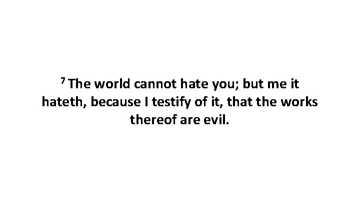 7 The world cannot hate you; but me it hateth, because I testify of