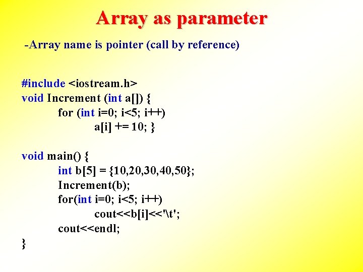 Array as parameter -Array name is pointer (call by reference) #include <iostream. h> void