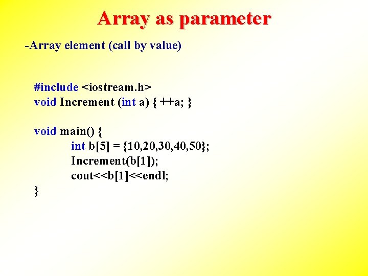 Array as parameter -Array element (call by value) #include <iostream. h> void Increment (int