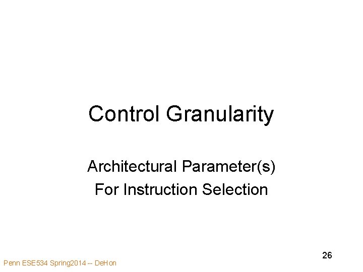 Control Granularity Architectural Parameter(s) For Instruction Selection Penn ESE 534 Spring 2014 -- De.