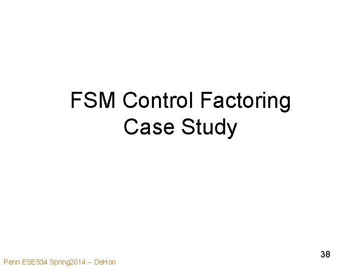 FSM Control Factoring Case Study Penn ESE 534 Spring 2014 -- De. Hon 38