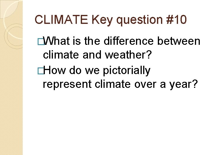 CLIMATE Key question #10 �What is the difference between climate and weather? �How do