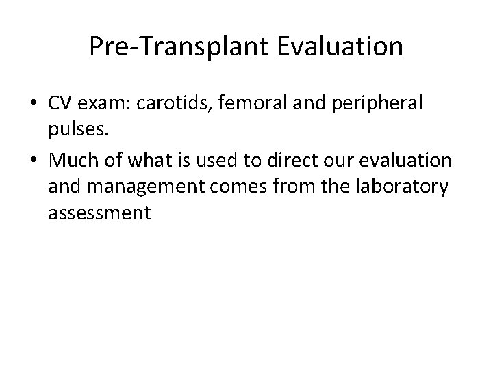 Pre-Transplant Evaluation • CV exam: carotids, femoral and peripheral pulses. • Much of what