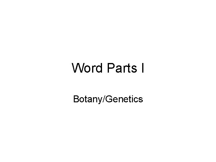 Word Parts I Botany/Genetics 