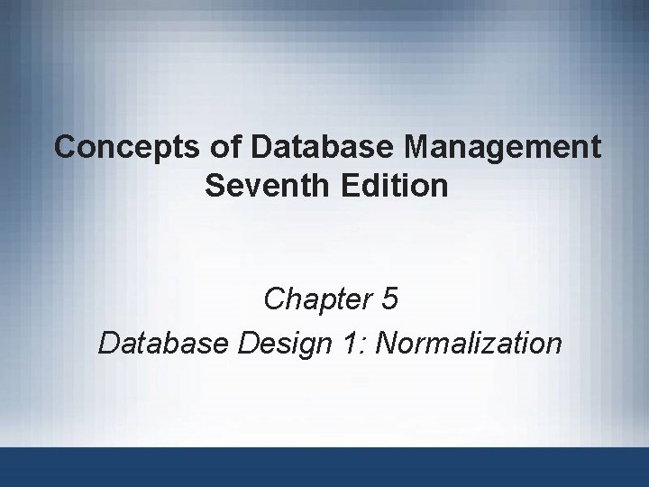 Concepts of Database Management Seventh Edition Chapter 5 Database Design 1: Normalization 