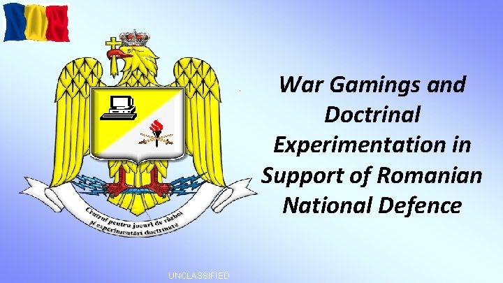 War Gamings and Doctrinal Experimentation in Support of Romanian National Defence UNCLASSIFIED 