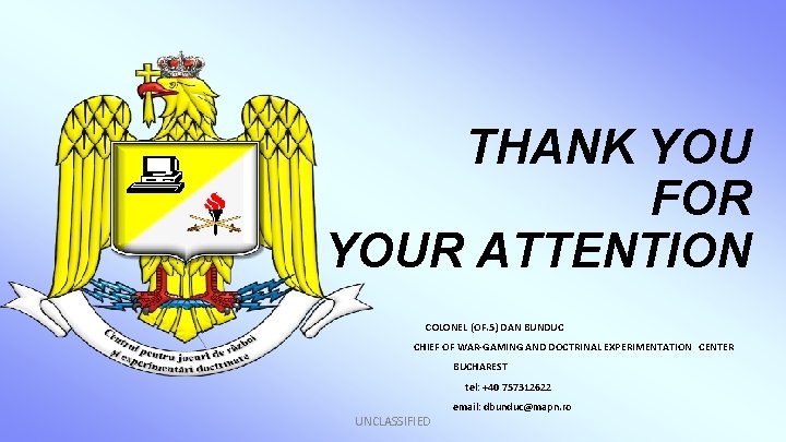 THANK YOU FOR YOUR ATTENTION COLONEL (OF. 5) DAN BUNDUC CHIEF OF WAR-GAMING AND