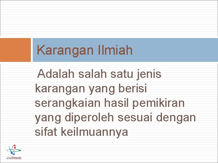 Karangan Ilmiah Adalah satu jenis karangan yang berisi serangkaian hasil pemikiran yang diperoleh sesuai