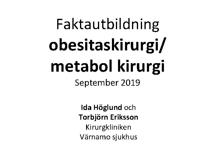 Faktautbildning obesitaskirurgi/ metabol kirurgi September 2019 Ida Höglund och Torbjörn Eriksson Kirurgkliniken Värnamo sjukhus