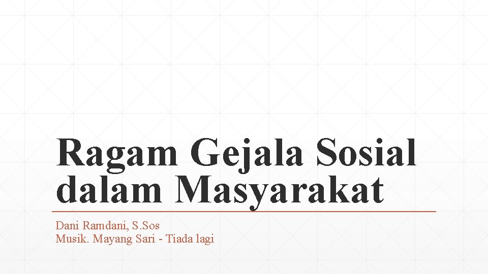 Ragam Gejala Sosial dalam Masyarakat Dani Ramdani, S. Sos Musik. Mayang Sari - Tiada