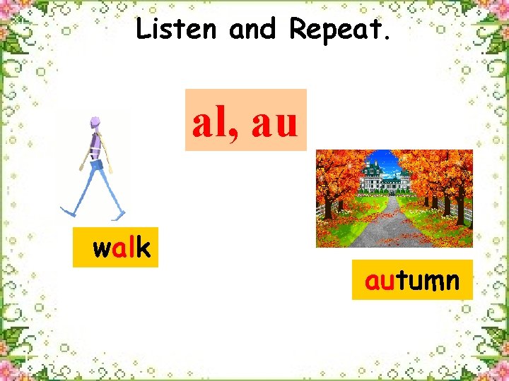 Listen and Repeat. al, au walk autumn 