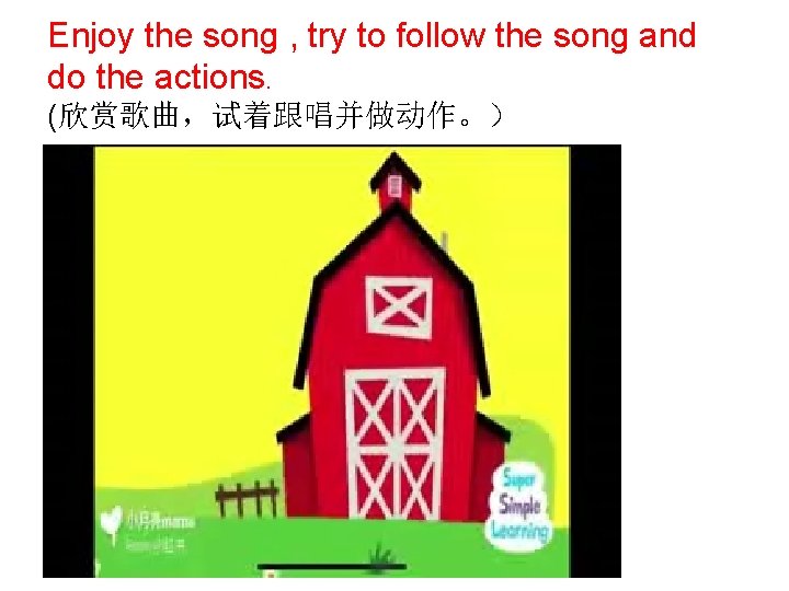 Enjoy the song , try to follow the song and do the actions. (欣赏歌曲，试着跟唱并做动作。）