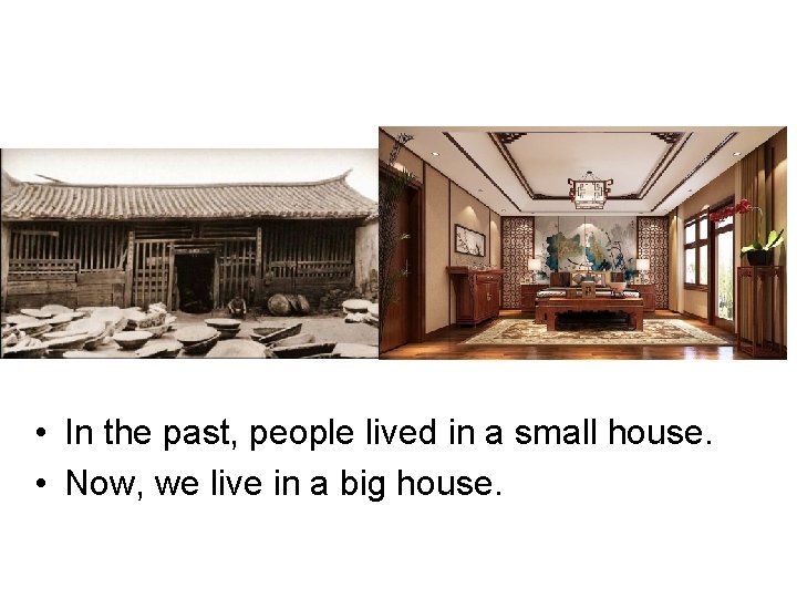  • In the past, people lived in a small house. • Now, we