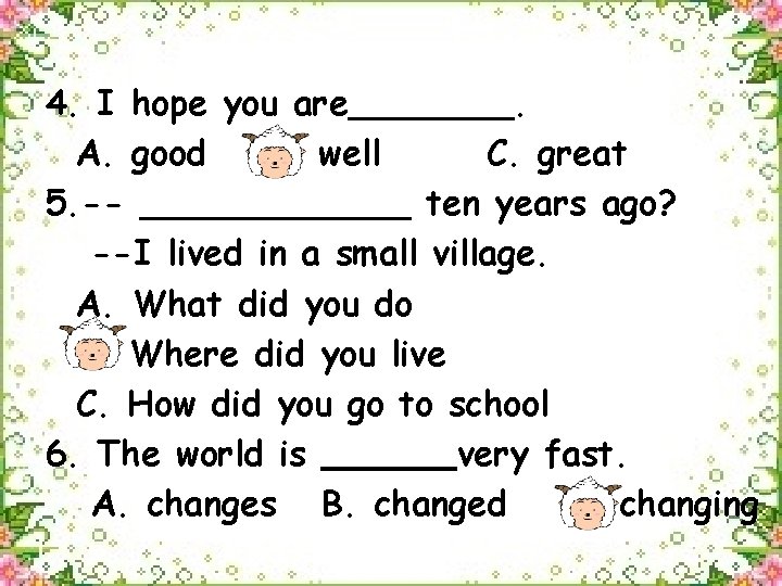 4. I hope you are. A. good B. well C. great 5. -ten years