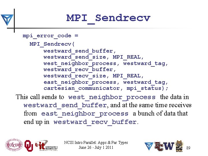 MPI_Sendrecv mpi_error_code = MPI_Sendrecv( westward_send_buffer, westward_send_size, MPI_REAL, west_neighbor_process, westward_tag, westward_recv_buffer, westward_recv_size, MPI_REAL, east_neighbor_process, westward_tag,