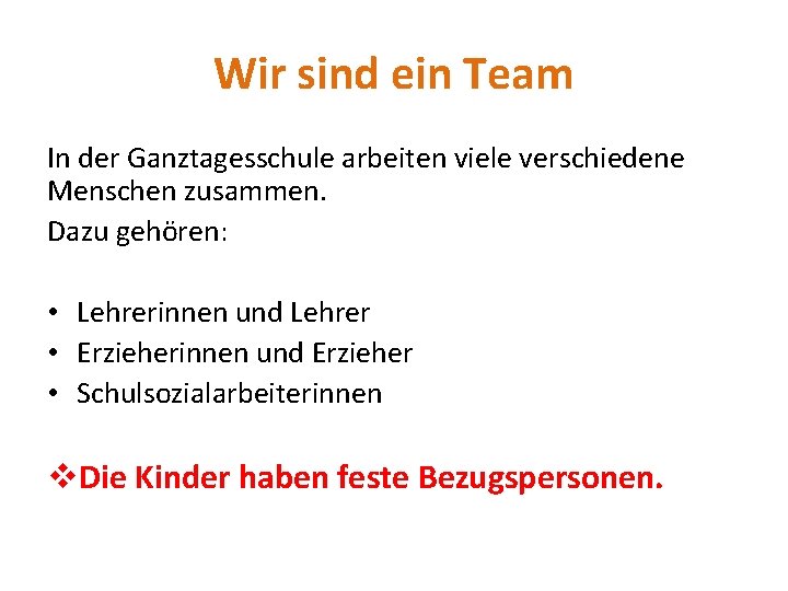 Wir sind ein Team In der Ganztagesschule arbeiten viele verschiedene Menschen zusammen. Dazu gehören: