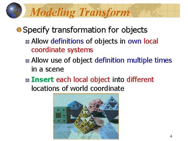 Modeling Transform Specify transformation for objects Allow definitions of objects in own local coordinate