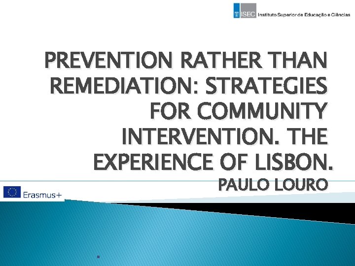 PREVENTION RATHER THAN REMEDIATION: STRATEGIES FOR COMMUNITY INTERVENTION. THE EXPERIENCE OF LISBON. PAULO LOURO