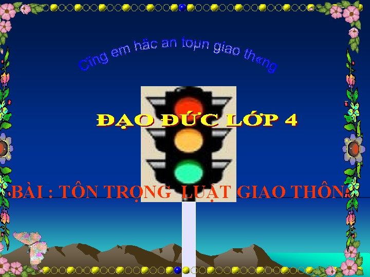 BÀI : TÔN TRỌNG LUẬT GIAO THÔNG 