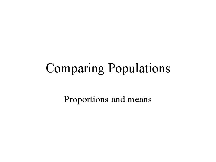Comparing Populations Proportions and means 