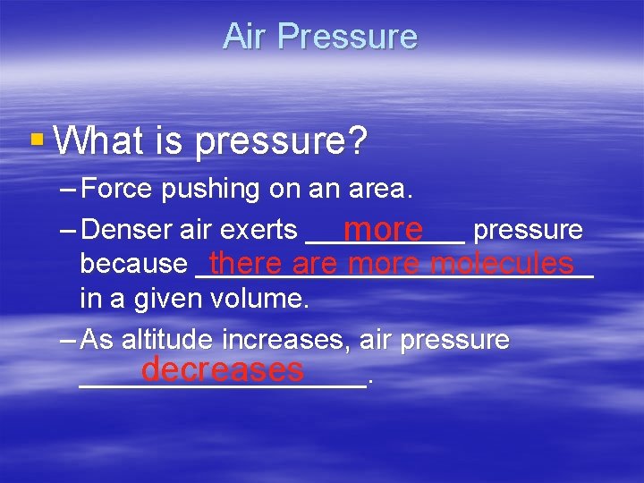 Air Pressure § What is pressure? – Force pushing on an area. – Denser