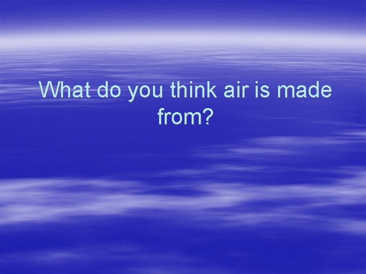 What do you think air is made from? 