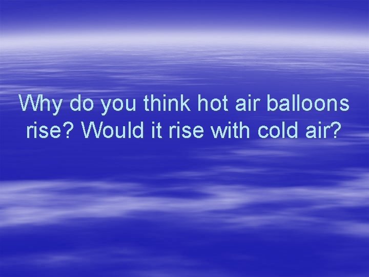 Why do you think hot air balloons rise? Would it rise with cold air?