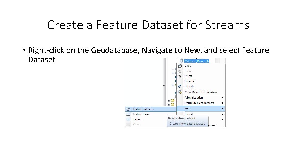 Create a Feature Dataset for Streams • Right-click on the Geodatabase, Navigate to New,