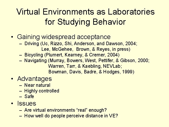 Virtual Environments as Laboratories for Studying Behavior • Gaining widespread acceptance – Driving (Uc,