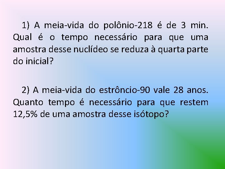 1) A meia-vida do polônio-218 é de 3 min. Qual é o tempo necessário