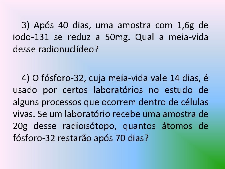 3) Após 40 dias, uma amostra com 1, 6 g de iodo-131 se reduz