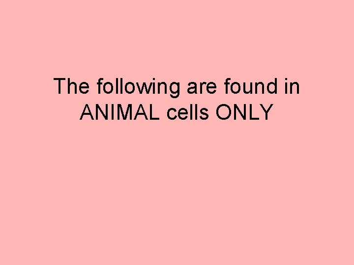 The following are found in ANIMAL cells ONLY 