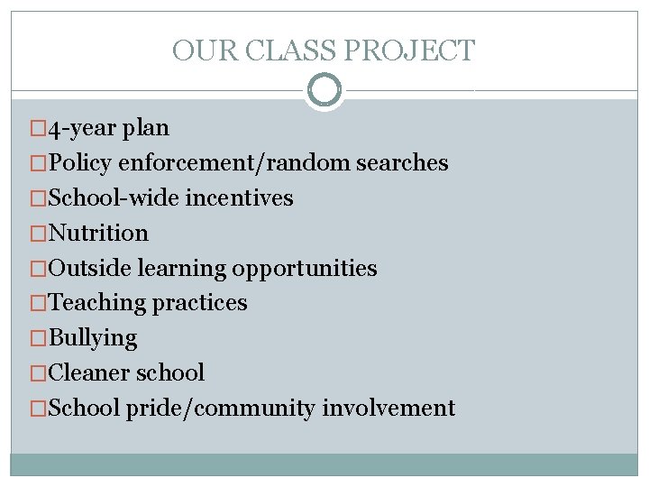 OUR CLASS PROJECT � 4 -year plan �Policy enforcement/random searches �School-wide incentives �Nutrition �Outside