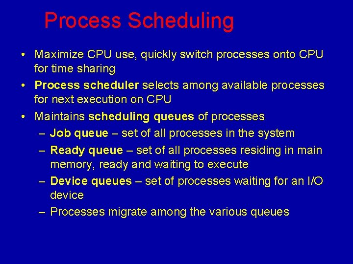 Process Scheduling • Maximize CPU use, quickly switch processes onto CPU for time sharing