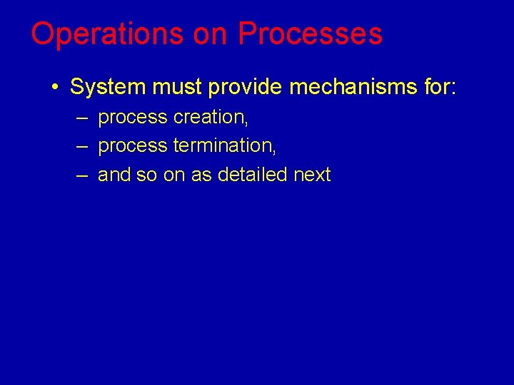 Operations on Processes • System must provide mechanisms for: – process creation, – process