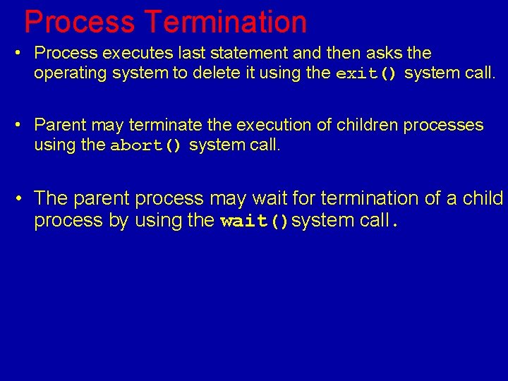 Process Termination • Process executes last statement and then asks the operating system to