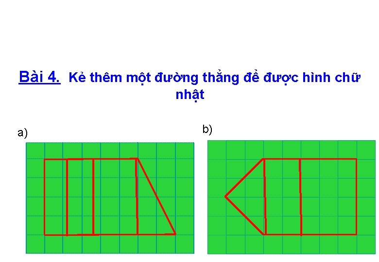 Bài 4. Kẻ thêm một đường thẳng để được hình chữ nhật a) b)