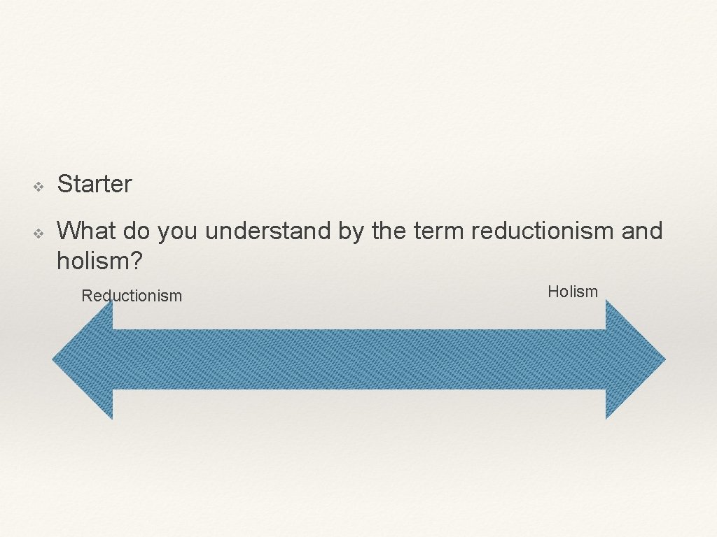 ❖ ❖ Starter What do you understand by the term reductionism and holism? Reductionism