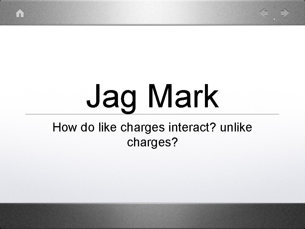 Jag Mark How do like charges interact? unlike charges? 