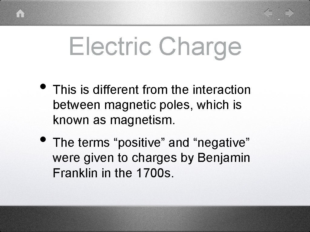 Electric Charge • This is different from the interaction between magnetic poles, which is