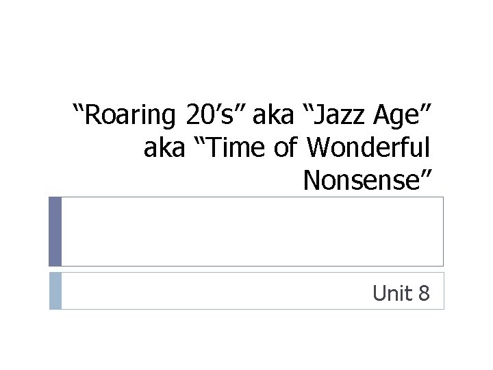 “Roaring 20’s” aka “Jazz Age” aka “Time of Wonderful Nonsense” Unit 8 “Roaring 20’s” aka “Jazz Age” aka “Time of Wonderful Nonsense” Unit 8